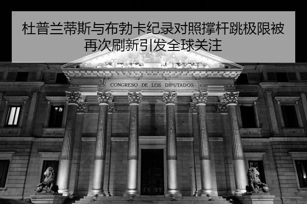 杜普兰蒂斯与布勃卡纪录对照撑杆跳极限被再次刷新引发全球关注