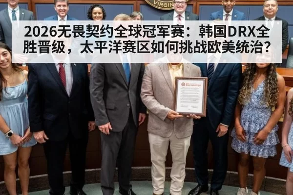2026无畏契约全球冠军赛：韩国DRX全胜晋级，太平洋赛区如何挑战欧美统治？