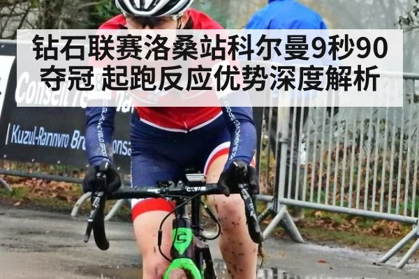 钻石联赛洛桑站科尔曼9秒90夺冠 起跑反应优势深度解析