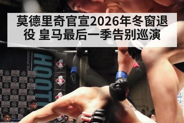莫德里奇官宣2026年冬窗退役 皇马最后一季告别巡演