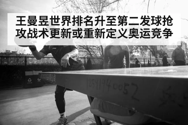 王曼昱世界排名升至第二发球抢攻战术更新或重新定义奥运竞争