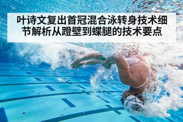 叶诗文复出首冠混合泳转身技术细节解析从蹬壁到蝶腿的技术要点