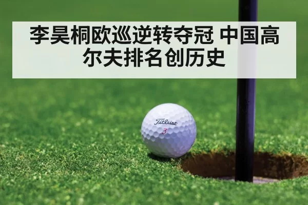 李昊桐欧巡逆转夺冠 中国高尔夫排名创历史