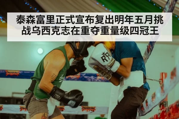 泰森富里正式宣布复出明年五月挑战乌西克志在重夺重量级四冠王