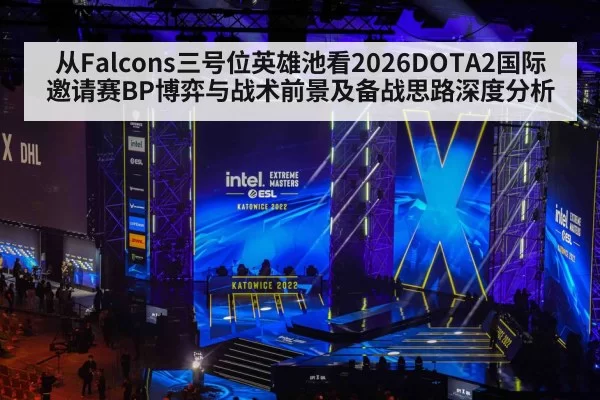 从Falcons三号位英雄池看2026DOTA2国际邀请赛BP博弈与战术前景及备战思路深度分析